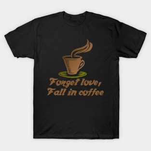 Forget Love, Fall In Coffee T-Shirt